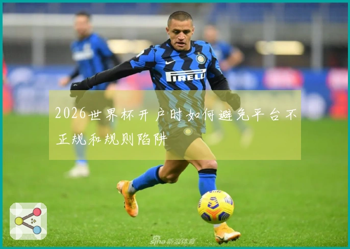 2026世界杯开户时如何避免平台不正规和规则陷阱